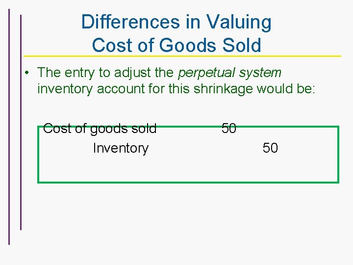 Differences in Valuing Cost of Goods Sold • The entry to adjust the perpetual