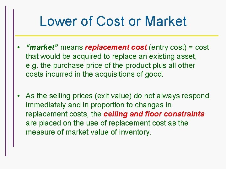 Lower of Cost or Market • “market” means replacement cost (entry cost) = cost
