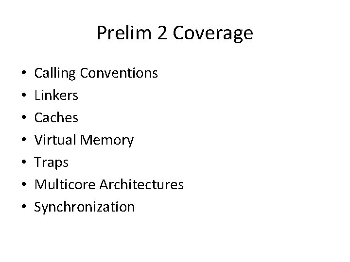 Prelim 2 Coverage • • Calling Conventions Linkers Caches Virtual Memory Traps Multicore Architectures