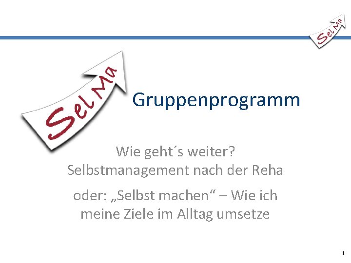 Gruppenprogramm Wie geht´s weiter? Selbstmanagement nach der Reha oder: „Selbst machen“ – Wie ich