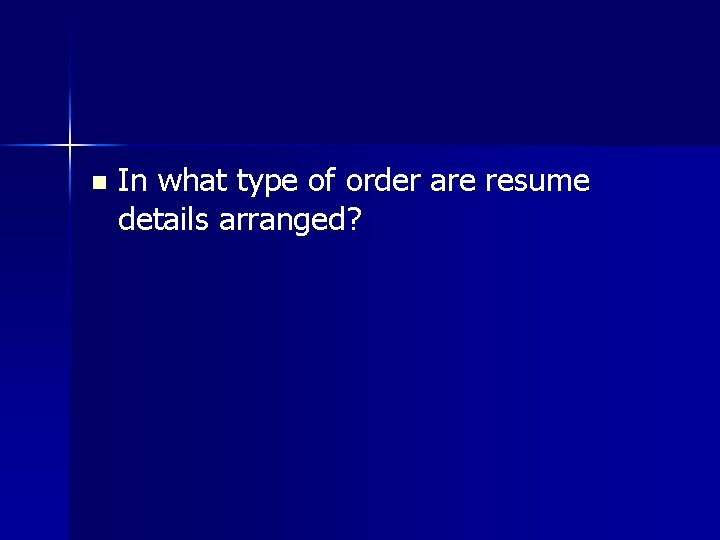 n In what type of order are resume details arranged? 