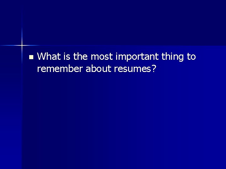 n What is the most important thing to remember about resumes? 