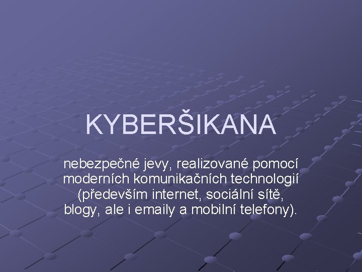 KYBERŠIKANA nebezpečné jevy, realizované pomocí moderních komunikačních technologií (především internet, sociální sítě, blogy, ale