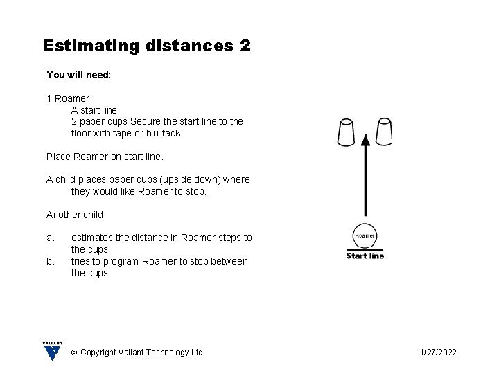 Estimating distances 2 You will need: 1 Roamer A start line 2 paper cups
