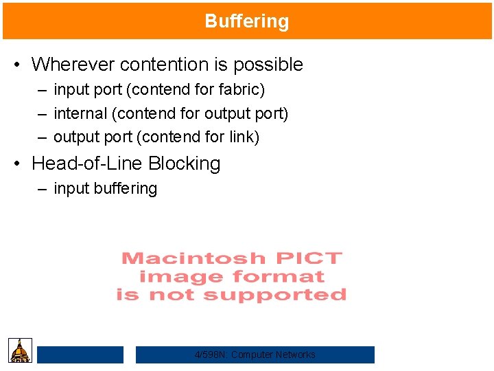 Buffering • Wherever contention is possible – input port (contend for fabric) – internal