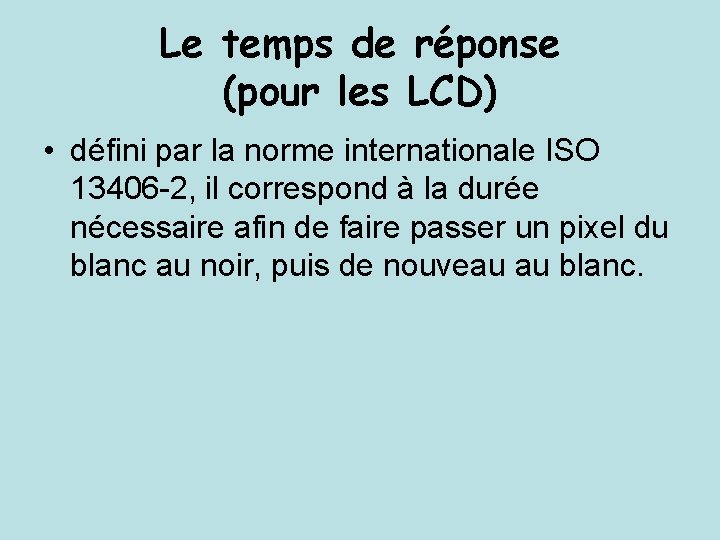 Le temps de réponse (pour les LCD) • défini par la norme internationale ISO