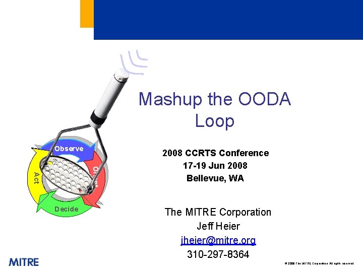 Observe Orient Act Decide Observe Orient Mashup the OODA Loop 2008 CCRTS Conference 17