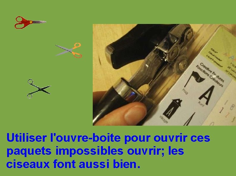 Utiliser l'ouvre-boite pour ouvrir ces paquets impossibles ouvrir; les ciseaux font aussi bien. 