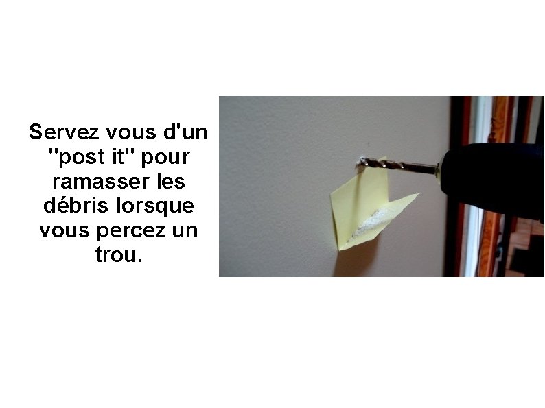 Servez vous d'un "post it" pour ramasser les débris lorsque vous percez un trou.