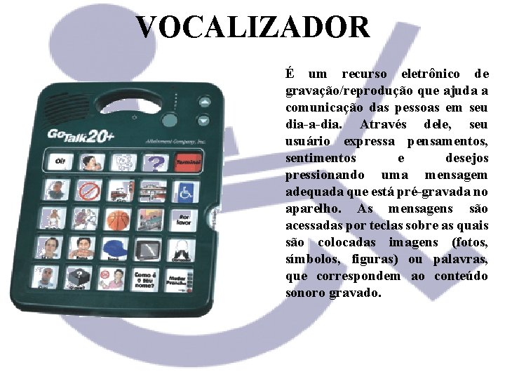 VOCALIZADOR É um recurso eletrônico de gravação/reprodução que ajuda a comunicação das pessoas em