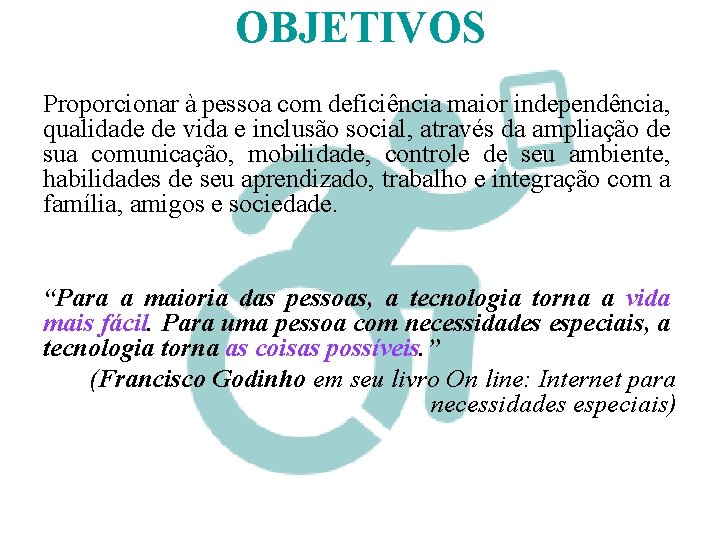 OBJETIVOS Proporcionar à pessoa com deficiência maior independência, qualidade de vida e inclusão social,