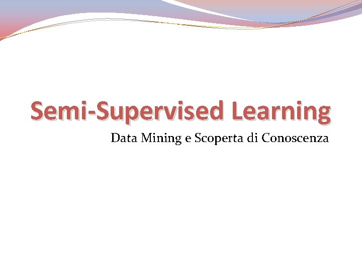 Semi-Supervised Learning Data Mining e Scoperta di Conoscenza 