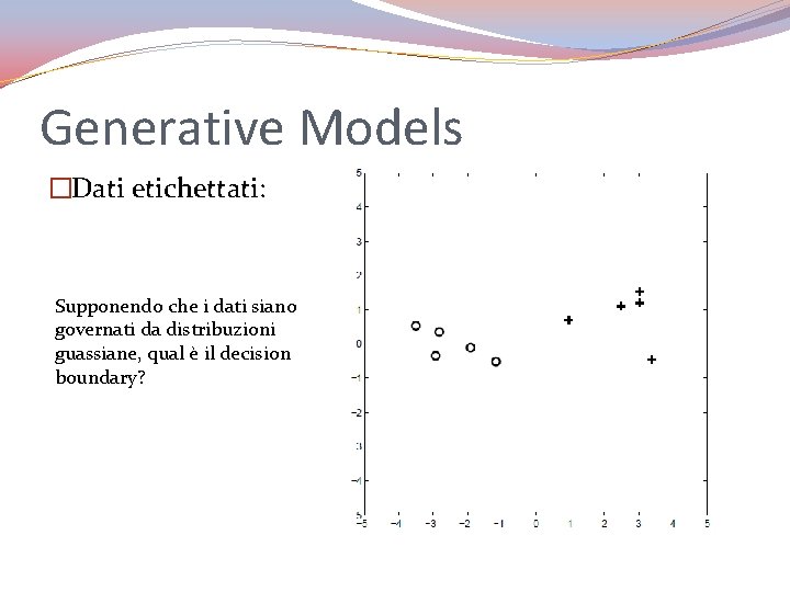 Generative Models �Dati etichettati: Supponendo che i dati siano governati da distribuzioni guassiane, qual