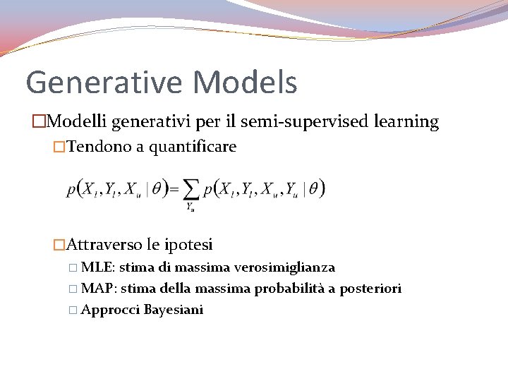 Generative Models �Modelli generativi per il semi-supervised learning �Tendono a quantificare �Attraverso le ipotesi