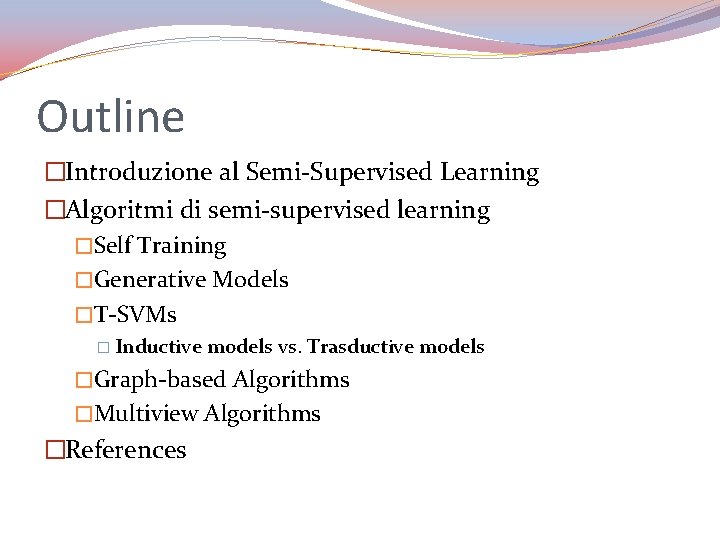 Outline �Introduzione al Semi-Supervised Learning �Algoritmi di semi-supervised learning �Self Training �Generative Models �T-SVMs