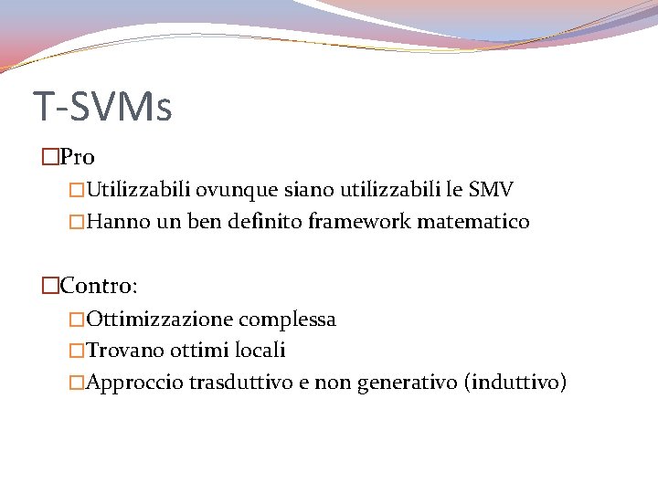 T-SVMs �Pro �Utilizzabili ovunque siano utilizzabili le SMV �Hanno un ben definito framework matematico