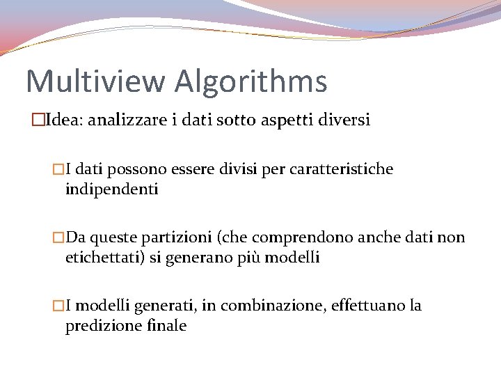 Multiview Algorithms �Idea: analizzare i dati sotto aspetti diversi �I dati possono essere divisi