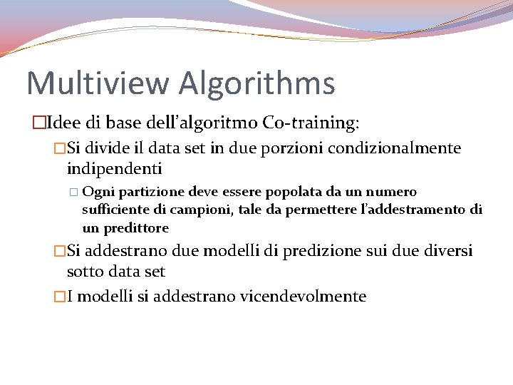 Multiview Algorithms �Idee di base dell’algoritmo Co-training: �Si divide il data set in due