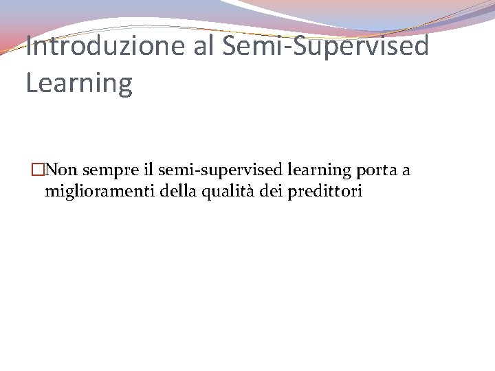 Introduzione al Semi-Supervised Learning �Non sempre il semi-supervised learning porta a miglioramenti della qualità