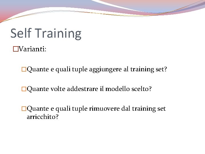 Self Training �Varianti: �Quante e quali tuple aggiungere al training set? �Quante volte addestrare