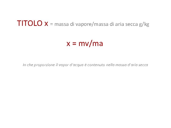 TITOLO x = massa di vapore/massa di aria secca g/kg x = mv/ma In