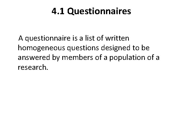 4. 1 Questionnaires A questionnaire is a list of written homogeneous questions designed to