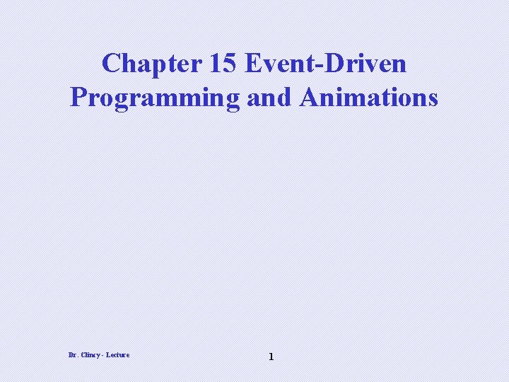 Chapter 15 Event-Driven Programming and Animations Dr. Clincy - Lecture 1 