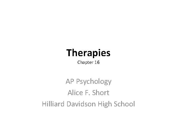Therapies Chapter 16 AP Psychology Alice F. Short Hilliard Davidson High School 