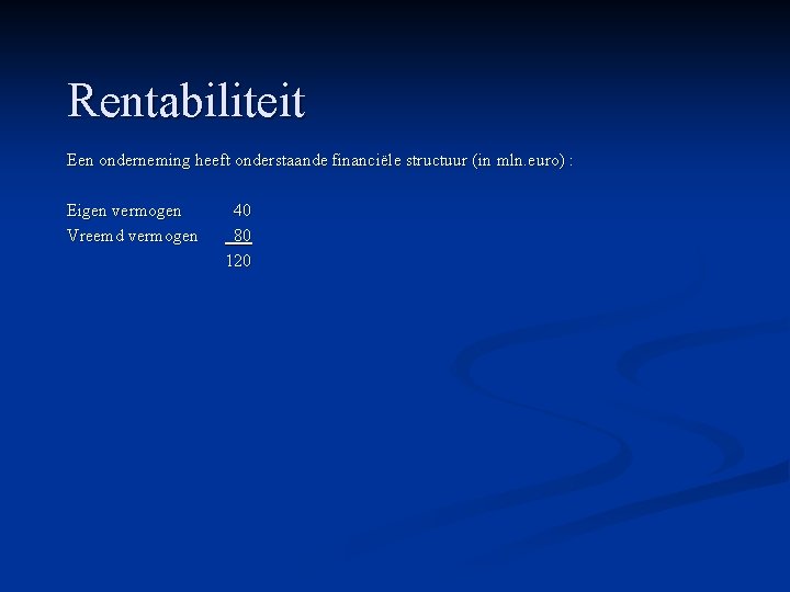 Rentabiliteit Een onderneming heeft onderstaande financiële structuur (in mln. euro) : Eigen vermogen Vreemd