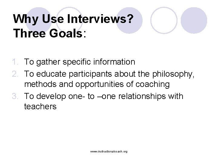 Why Use Interviews? Three Goals: 1. To gather specific information 2. To educate participants