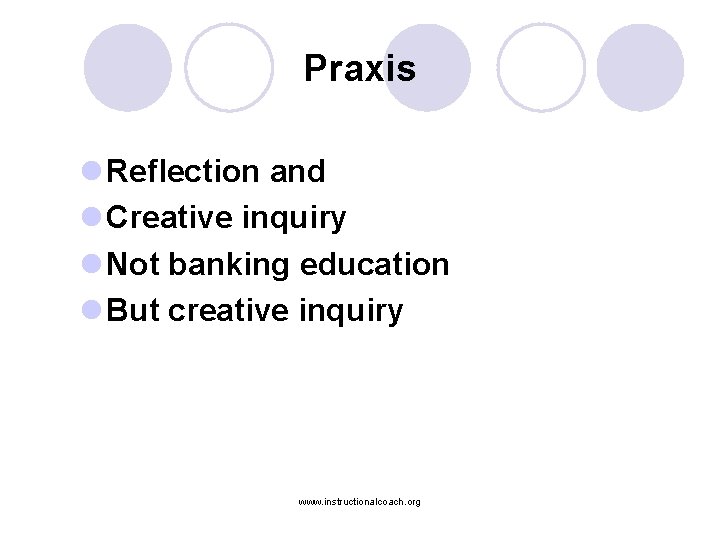 Praxis l Reflection and l Creative inquiry l Not banking education l But creative