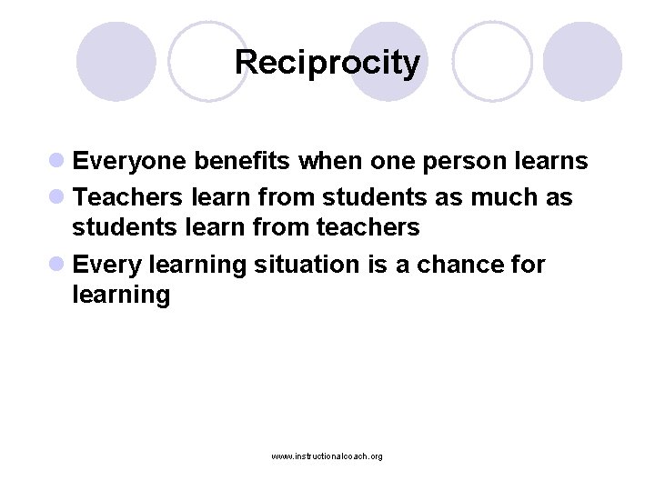 Reciprocity l Everyone benefits when one person learns l Teachers learn from students as