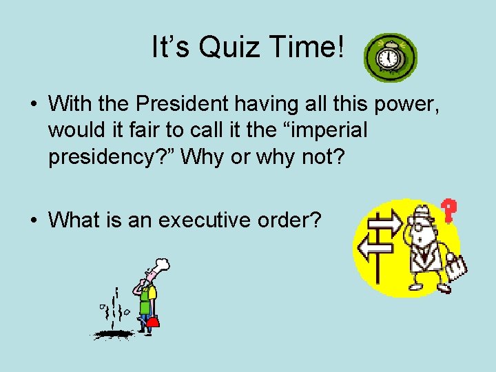 It’s Quiz Time! • With the President having all this power, would it fair