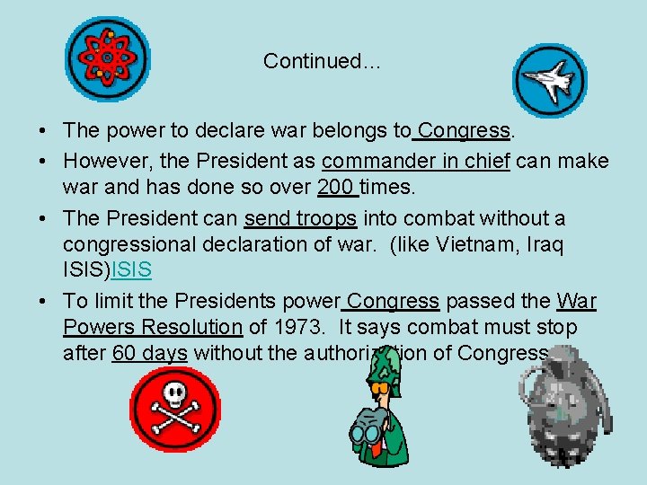 Continued… • The power to declare war belongs to Congress. • However, the President