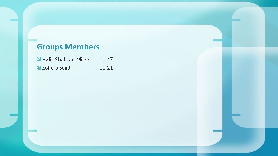 Groups Members Hafiz Shahzad Mirza Zohaib Sajid 11 -47 11 -21 