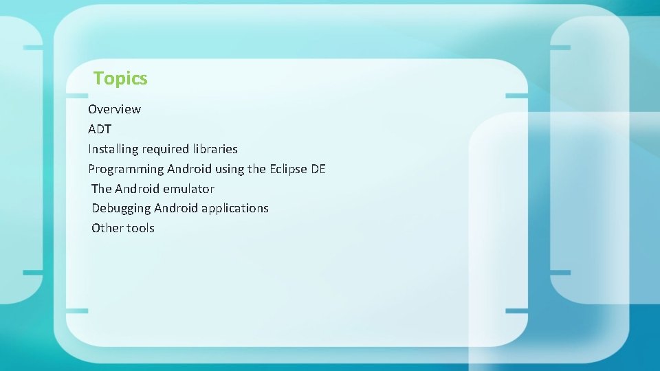 Topics Overview ADT Installing required libraries Programming Android using the Eclipse DE The Android