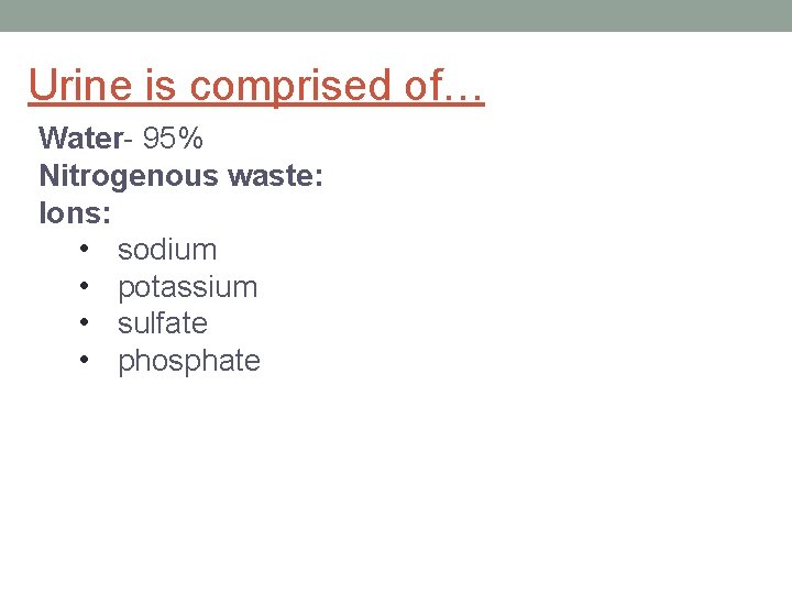 Urine is comprised of… Water- 95% Nitrogenous waste: Ions: • sodium • potassium •