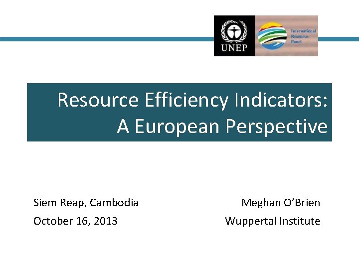 Resource Efficiency Indicators: A European Perspective Siem Reap, Cambodia October 16, 2013 Meghan O’Brien