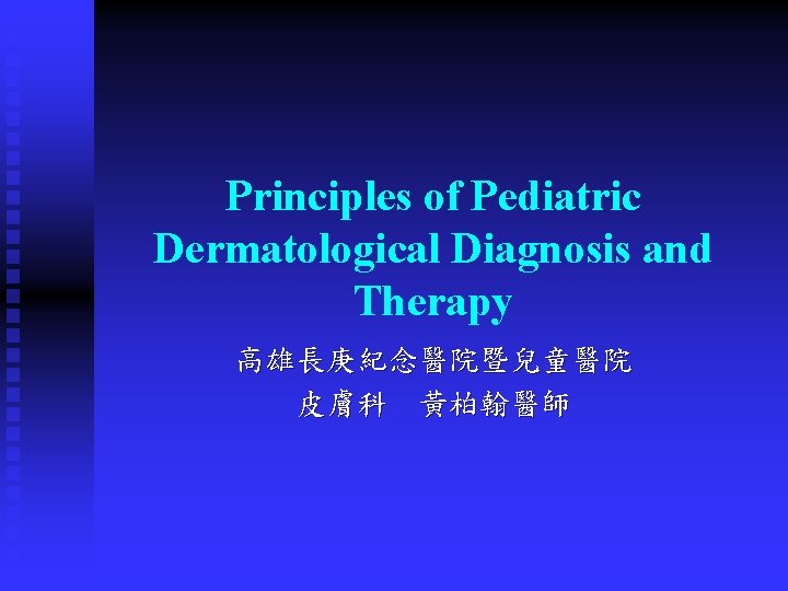 Principles of Pediatric Dermatological Diagnosis and Therapy 高雄長庚紀念醫院暨兒童醫院 皮膚科 黃柏翰醫師 