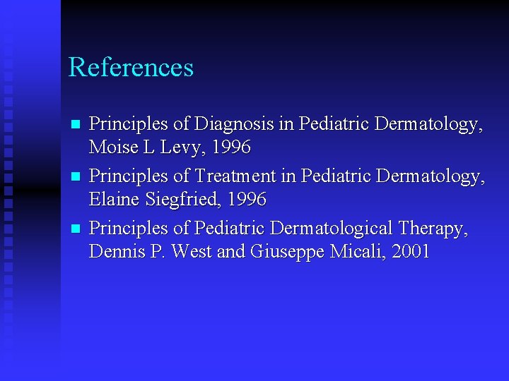 References n n n Principles of Diagnosis in Pediatric Dermatology, Moise L Levy, 1996