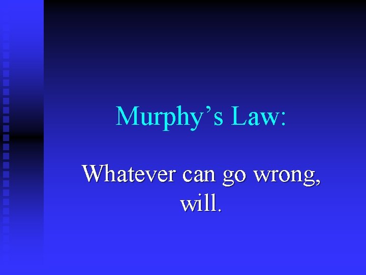 Murphy’s Law: Whatever can go wrong, will. 