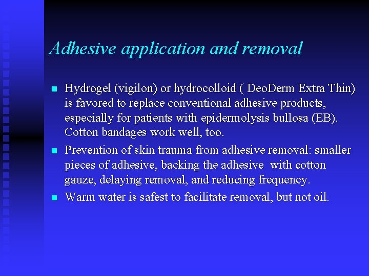 Adhesive application and removal n n n Hydrogel (vigilon) or hydrocolloid ( Deo. Derm