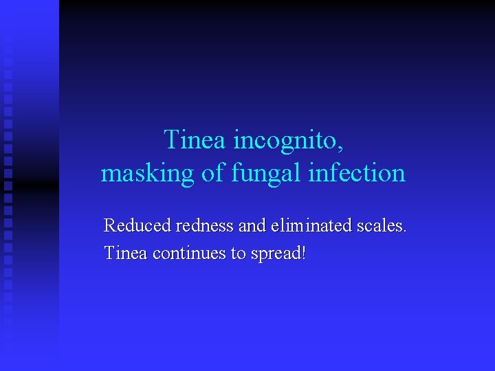 Tinea incognito, masking of fungal infection Reduced redness and eliminated scales. Tinea continues to