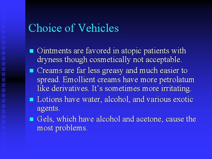 Choice of Vehicles n n Ointments are favored in atopic patients with dryness though