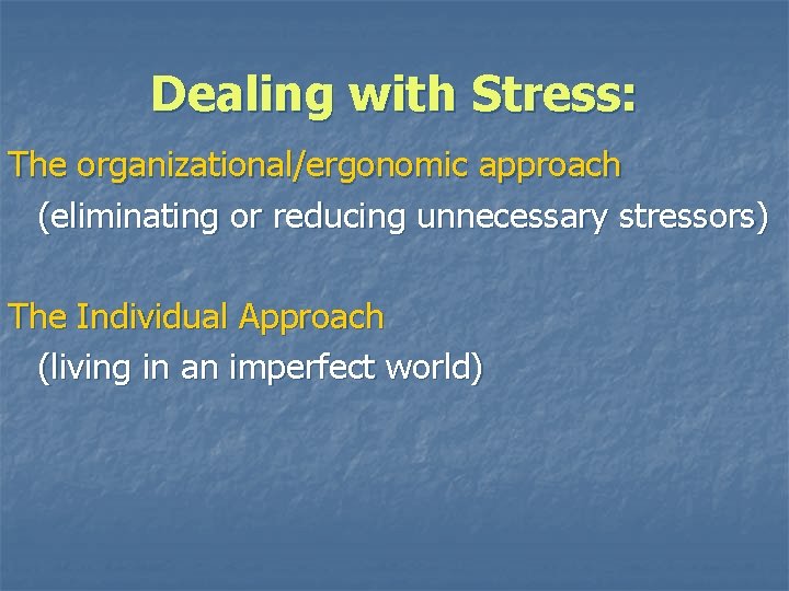 Dealing with Stress: The organizational/ergonomic approach (eliminating or reducing unnecessary stressors) The Individual Approach