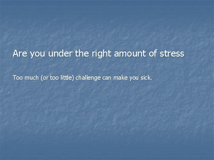 Are you under the right amount of stress Too much (or too little) challenge