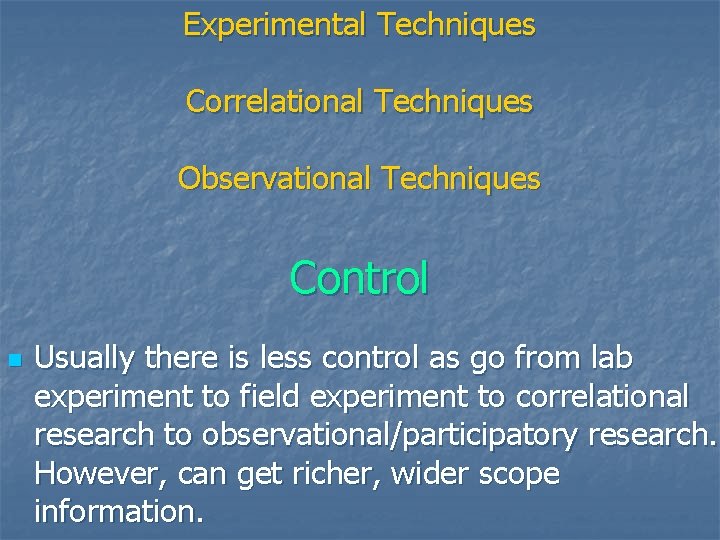 Experimental Techniques Correlational Techniques Observational Techniques Control n Usually there is less control as