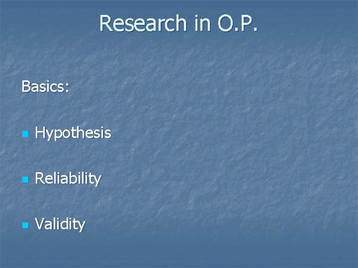 Research in O. P. Basics: n Hypothesis n Reliability n Validity 
