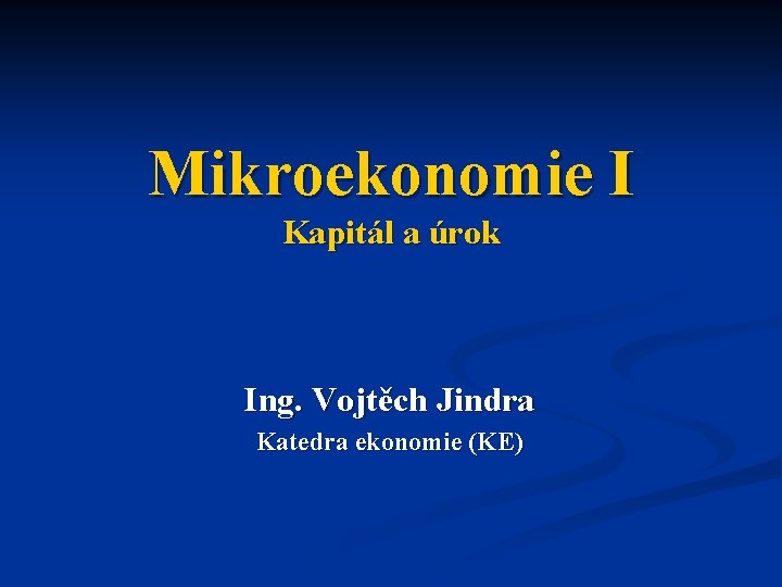 Mikroekonomie I Kapitál a úrok Ing. Vojtěch Jindra Katedra ekonomie (KE) 