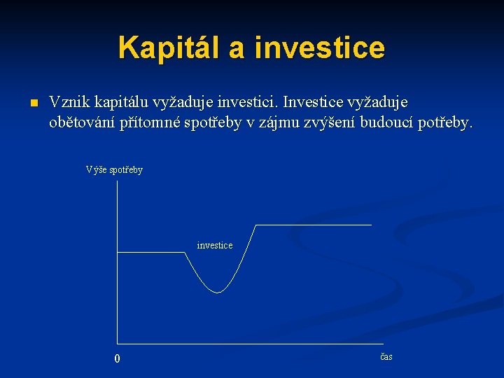 Kapitál a investice n Vznik kapitálu vyžaduje investici. Investice vyžaduje obětování přítomné spotřeby v